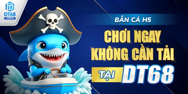 Bắn cá H5 – Chơi ngay không cần tải tại DT68.