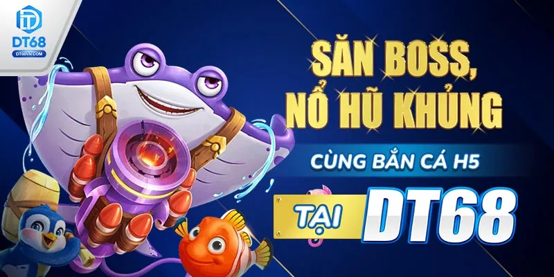 Săn Boss, nổ hũ khủng cùng Bắn cá H5 tại DT68.