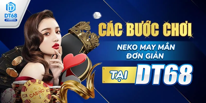 Các bước chơi Neko May Mắn đơn giản tại DT68.